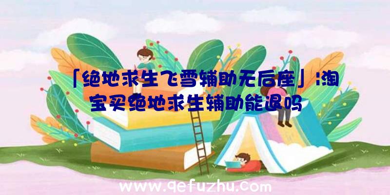 「绝地求生飞雪辅助无后座」|淘宝买绝地求生辅助能退吗